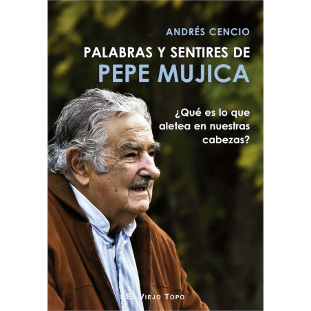 Palabras y sentires de Pepe Mujica. ¿Qué es lo que aletea en nuestras cabezas?