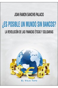 ¿Es posible un mundo sin bancos?. La revolución de las finanzas éticas y solidarias